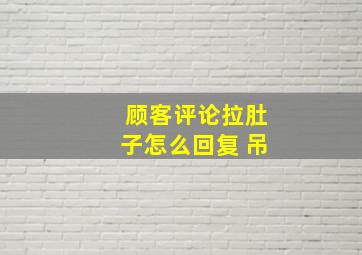 顾客评论拉肚子怎么回复 吊